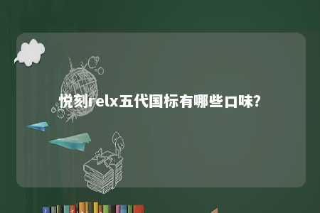 悦刻relx五代国标有哪些口味？ 